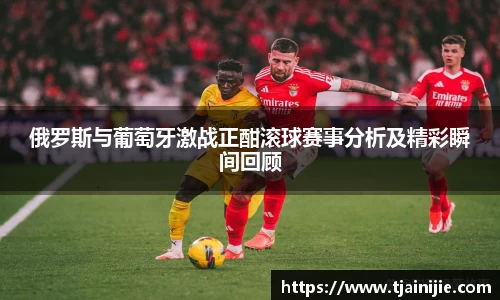 俄罗斯与葡萄牙激战正酣滚球赛事分析及精彩瞬间回顾