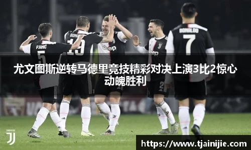 尤文图斯逆转马德里竞技精彩对决上演3比2惊心动魄胜利