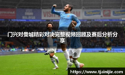 门兴对曼城精彩对决完整视频回顾及赛后分析分享