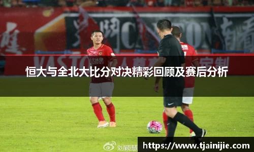 恒大与全北大比分对决精彩回顾及赛后分析